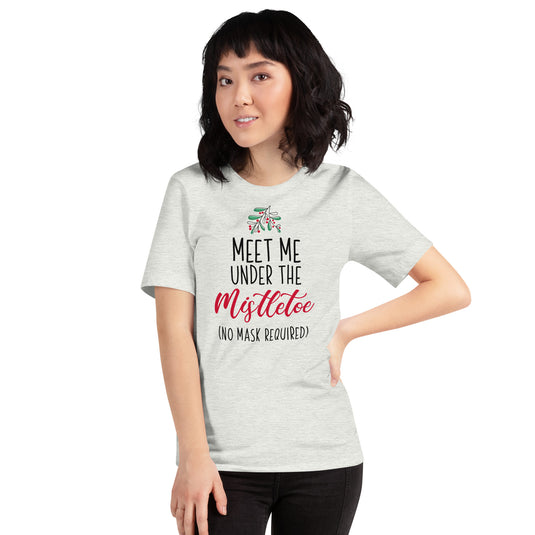 Meet Me Under The Mistletoe (No Mask Required)- Unisex T-Shirt