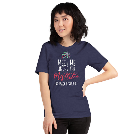 Meet Me Under The Mistletoe (No Mask Required)- Unisex T-Shirt