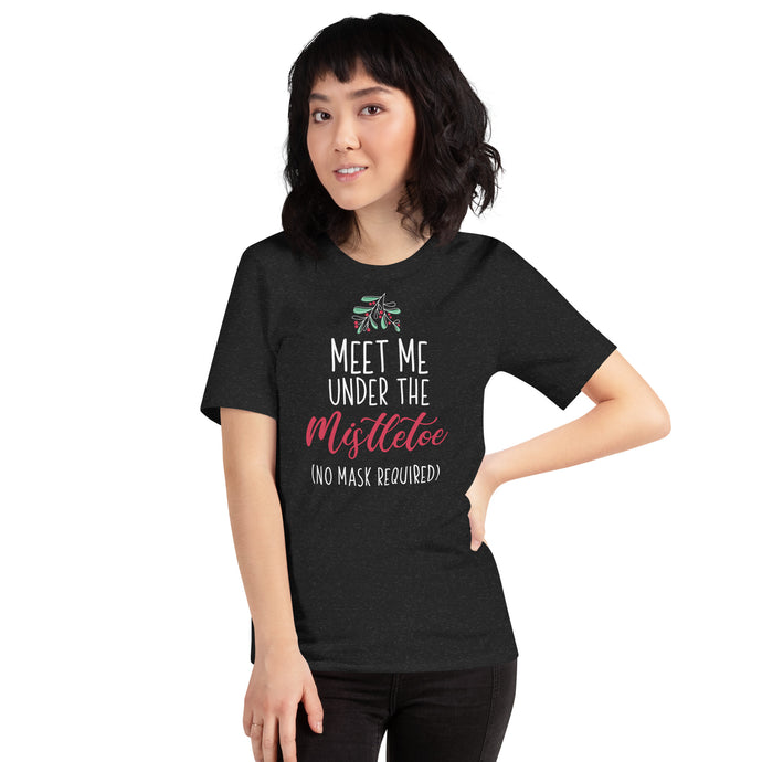 Meet Me Under The Mistletoe (No Mask Required)- Unisex T-Shirt